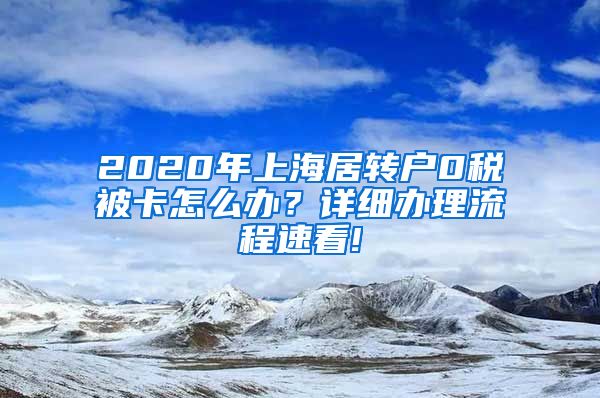 2020年上海居转户0税被卡怎么办？详细办理流程速看!