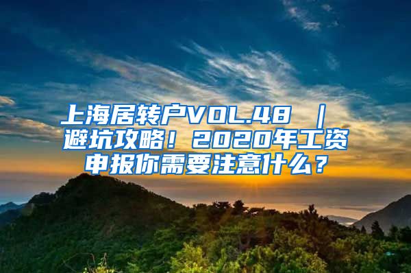 上海居转户VOL.48 ｜ 避坑攻略！2020年工资申报你需要注意什么？