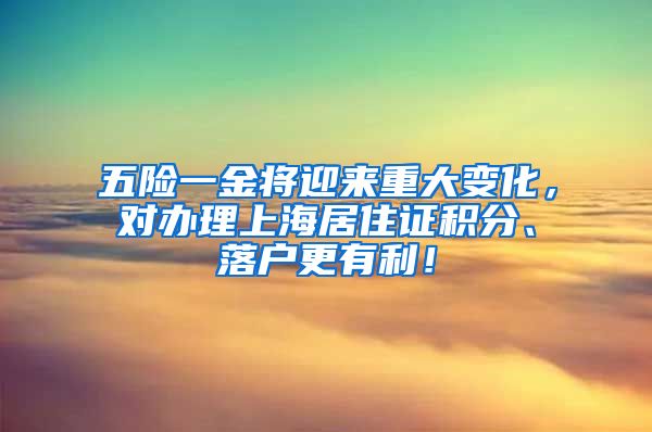 五险一金将迎来重大变化，对办理上海居住证积分、落户更有利！
