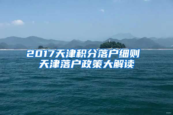 2017天津积分落户细则 天津落户政策大解读