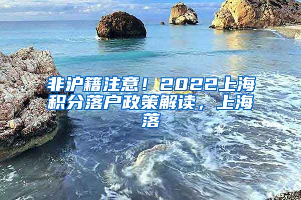 非沪籍注意！2022上海积分落户政策解读，上海落