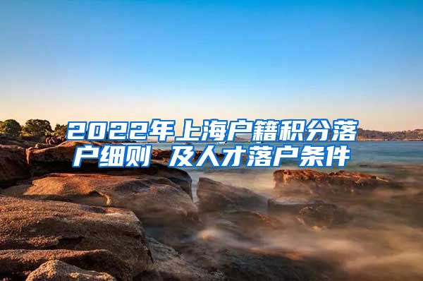 2022年上海户籍积分落户细则 及人才落户条件