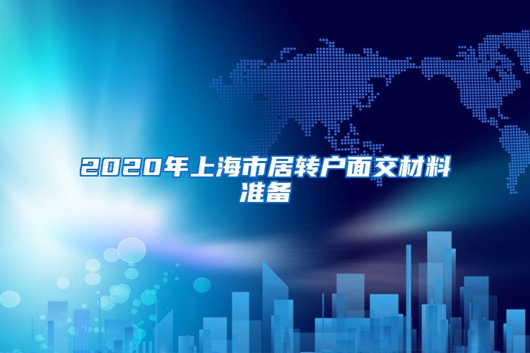 2020年上海市居转户面交材料准备