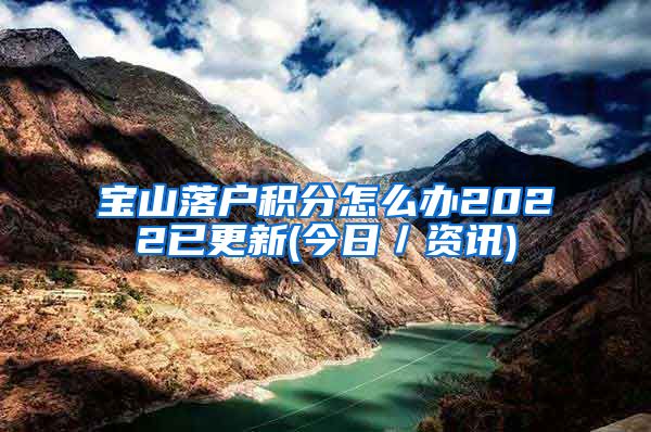 宝山落户积分怎么办2022已更新(今日／资讯)