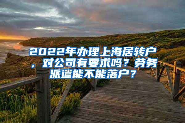 2022年办理上海居转户，对公司有要求吗？劳务派遣能不能落户？