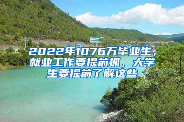 2022年1076万毕业生，就业工作要提前抓，大学生要提前了解这些