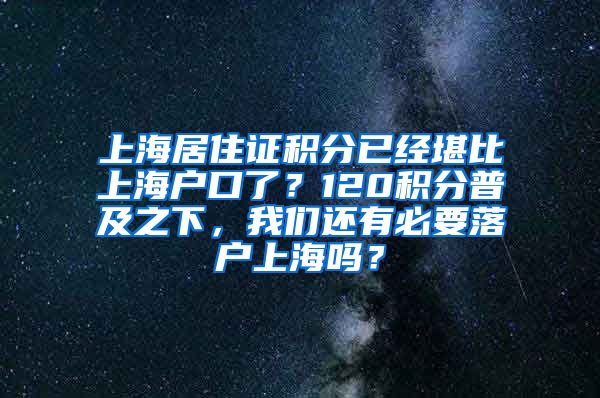 上海居住证积分已经堪比上海户口了？120积分普及之下，我们还有必要落户上海吗？