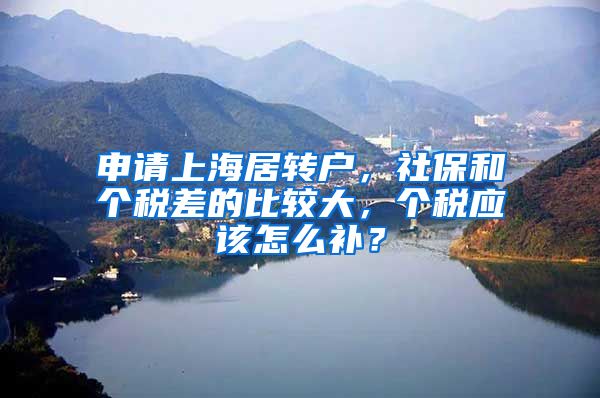 申请上海居转户，社保和个税差的比较大，个税应该怎么补？