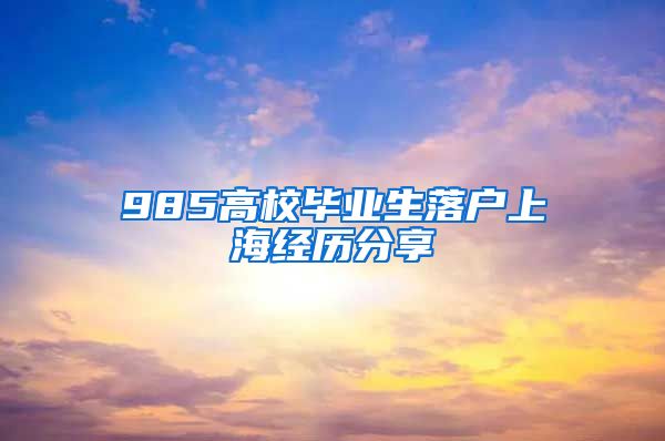 985高校毕业生落户上海经历分享