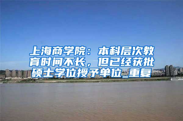 上海商学院：本科层次教育时间不长，但已经获批硕士学位授予单位_重复