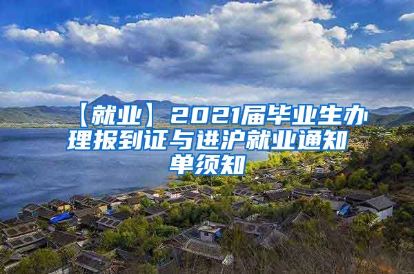 【就业】2021届毕业生办理报到证与进沪就业通知单须知