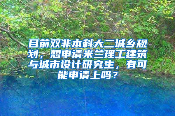 目前双非本科大二城乡规划，想申请米兰理工建筑与城市设计研究生，有可能申请上吗？