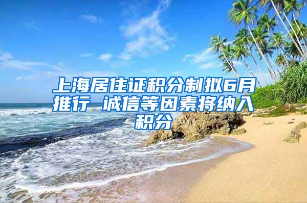 上海居住证积分制拟6月推行 诚信等因素将纳入积分