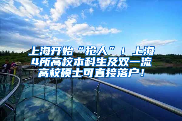 上海开始“抢人”！上海4所高校本科生及双一流高校硕士可直接落户！