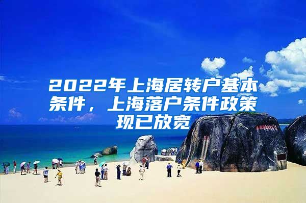 2022年上海居转户基本条件，上海落户条件政策现已放宽