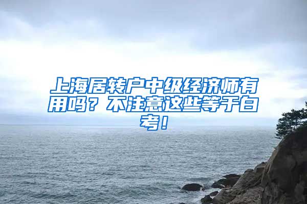 上海居转户中级经济师有用吗？不注意这些等于白考！