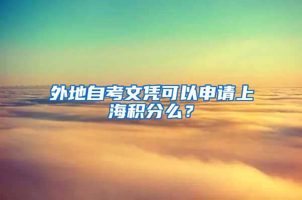 外地自考文凭可以申请上海积分么？