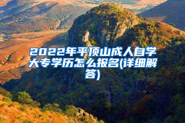 2022年平顶山成人自学大专学历怎么报名(详细解答)