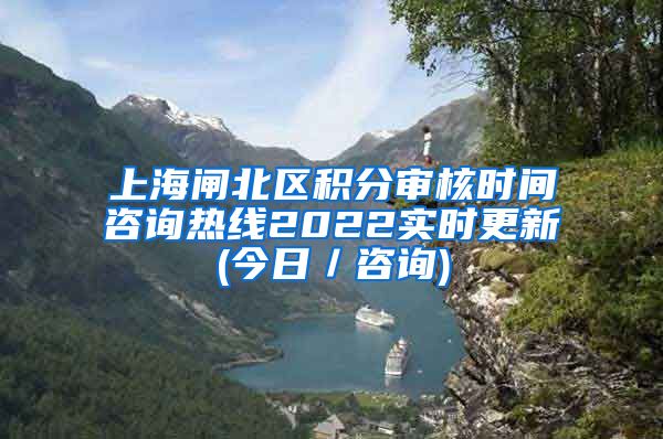 上海闸北区积分审核时间咨询热线2022实时更新(今日／咨询)