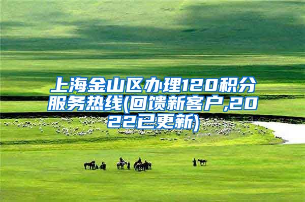 上海金山区办理120积分服务热线(回馈新客户,2022已更新)