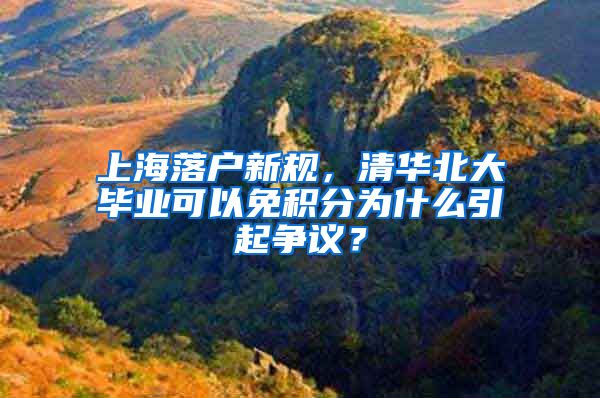 上海落户新规，清华北大毕业可以免积分为什么引起争议？