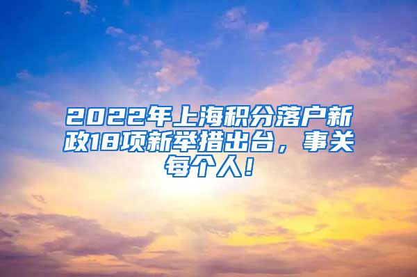 2022年上海积分落户新政18项新举措出台，事关每个人！