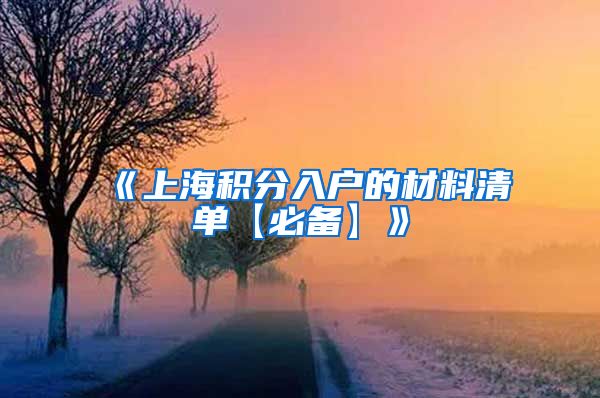 《上海积分入户的材料清单【必备】》