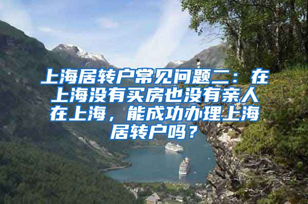 上海居转户常见问题二：在上海没有买房也没有亲人在上海，能成功办理上海居转户吗？