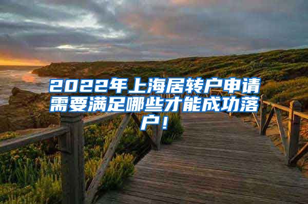2022年上海居转户申请需要满足哪些才能成功落户！