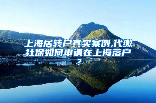 上海居转户真实案例,代缴社保如何申请在上海落户？