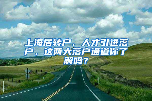 上海居转户、人才引进落户，这两大落户通道你了解吗？