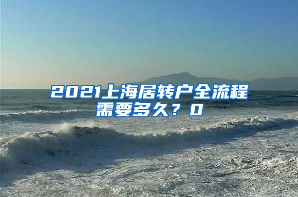 2021上海居转户全流程需要多久？0