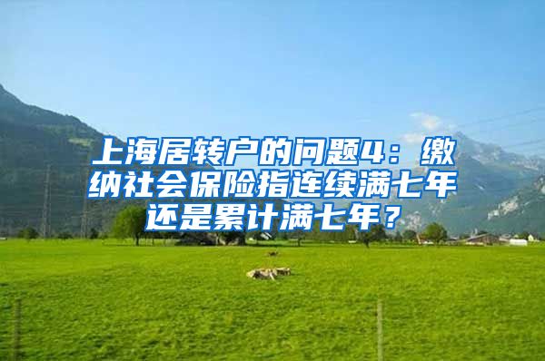 上海居转户的问题4：缴纳社会保险指连续满七年还是累计满七年？
