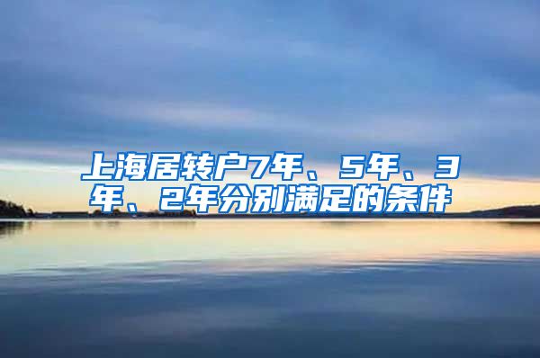 上海居转户7年、5年、3年、2年分别满足的条件