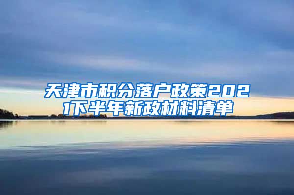天津市积分落户政策2021下半年新政材料清单