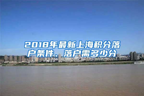 2018年最新上海积分落户条件、落户需多少分