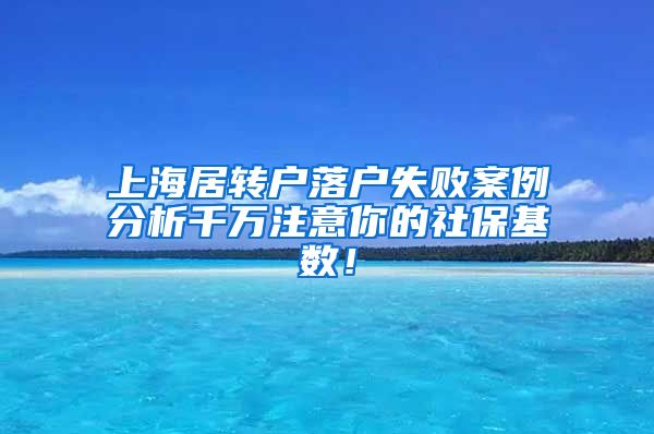 上海居转户落户失败案例分析千万注意你的社保基数！