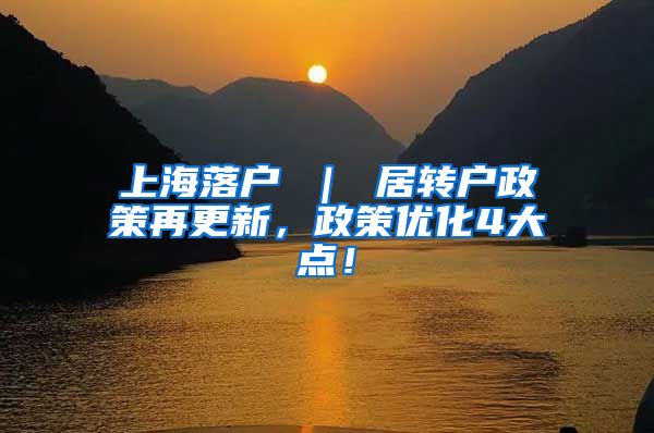 上海落户 ｜ 居转户政策再更新，政策优化4大点！