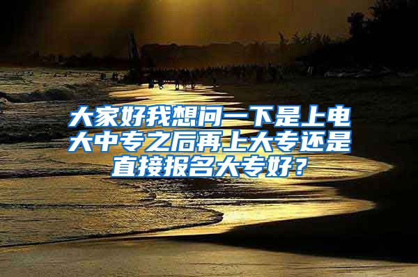 大家好我想问一下是上电大中专之后再上大专还是直接报名大专好？