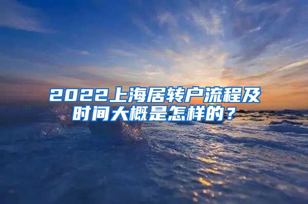 2022上海居转户流程及时间大概是怎样的？