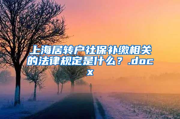 上海居转户社保补缴相关的法律规定是什么？.docx