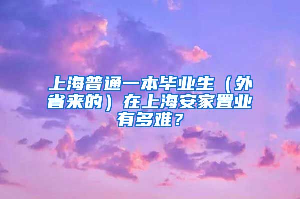 上海普通一本毕业生（外省来的）在上海安家置业有多难？