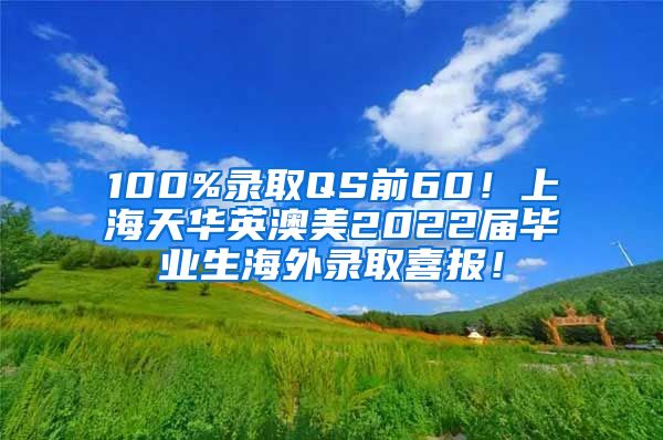 100%录取QS前60！上海天华英澳美2022届毕业生海外录取喜报！