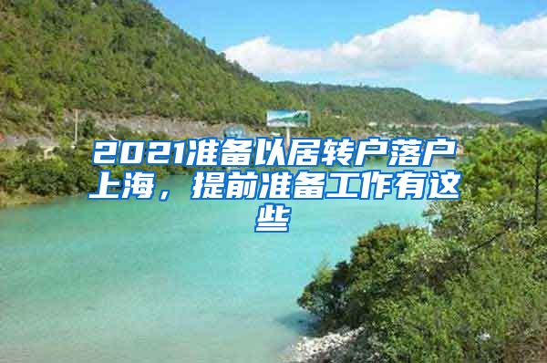 2021准备以居转户落户上海，提前准备工作有这些