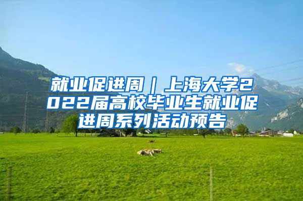 就业促进周｜上海大学2022届高校毕业生就业促进周系列活动预告