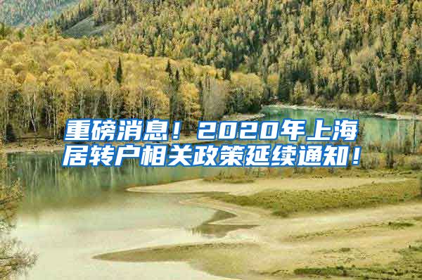 重磅消息！2020年上海居转户相关政策延续通知！