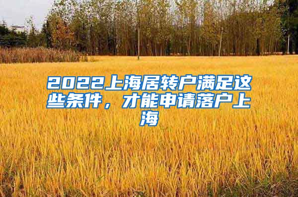 2022上海居转户满足这些条件，才能申请落户上海