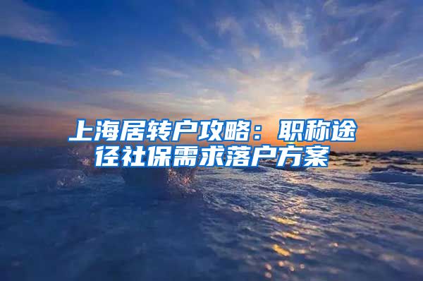 上海居转户攻略：职称途径社保需求落户方案