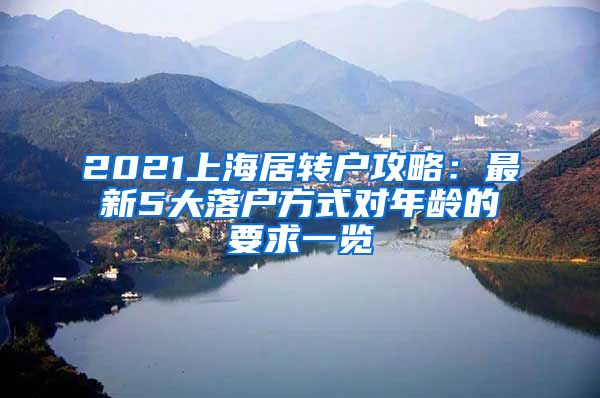 2021上海居转户攻略：最新5大落户方式对年龄的要求一览