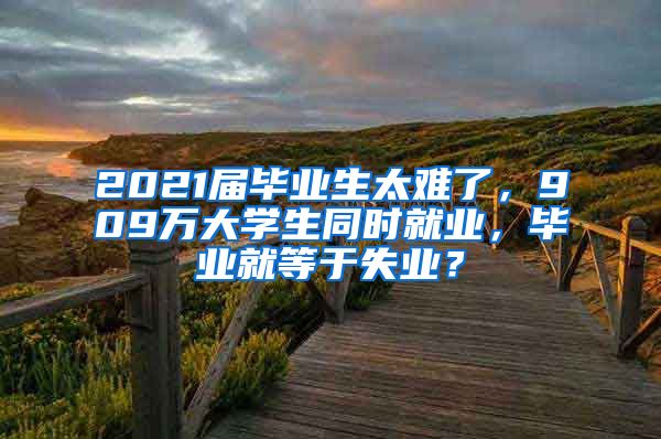 2021届毕业生太难了，909万大学生同时就业，毕业就等于失业？